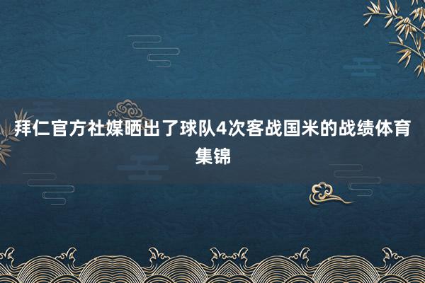 拜仁官方社媒晒出了球队4次客战国米的战绩体育集锦