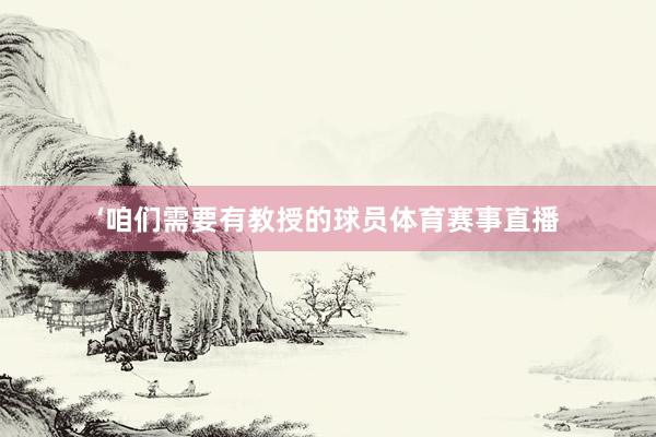 ‘咱们需要有教授的球员体育赛事直播