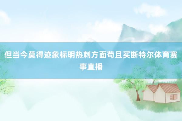 但当今莫得迹象标明热刺方面苟且买断特尔体育赛事直播