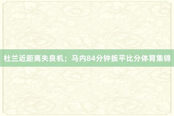 杜兰近距离失良机；马内84分钟扳平比分体育集锦