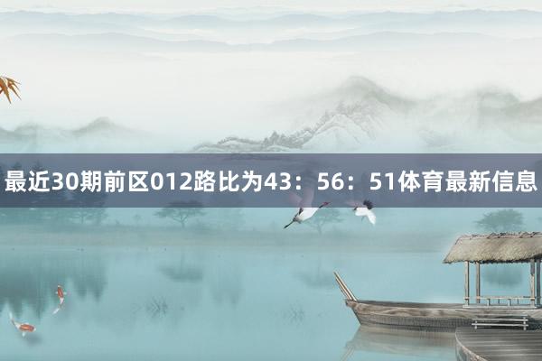 最近30期前区012路比为43：56：51体育最新信息