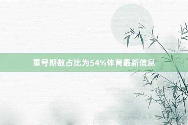 重号期数占比为54%体育最新信息