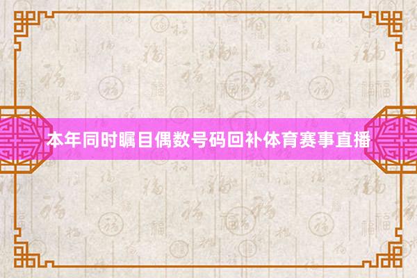 本年同时瞩目偶数号码回补体育赛事直播