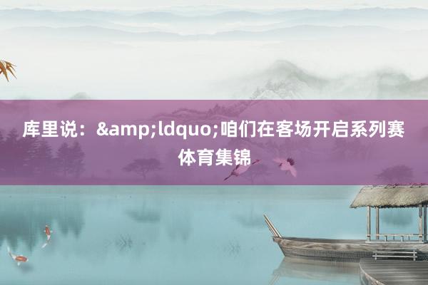 库里说：&ldquo;咱们在客场开启系列赛体育集锦