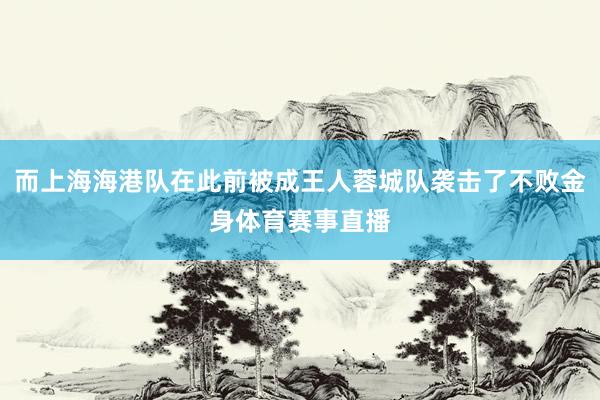 而上海海港队在此前被成王人蓉城队袭击了不败金身体育赛事直播