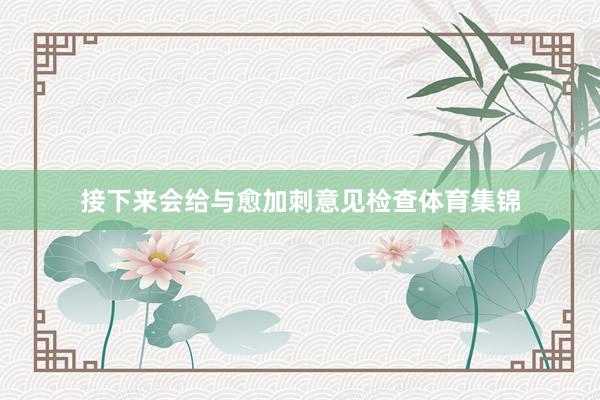 接下来会给与愈加刺意见检查体育集锦