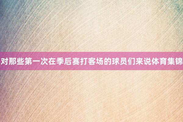 对那些第一次在季后赛打客场的球员们来说体育集锦