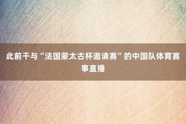 此前干与“法国蒙太古杯邀请赛”的中国队体育赛事直播