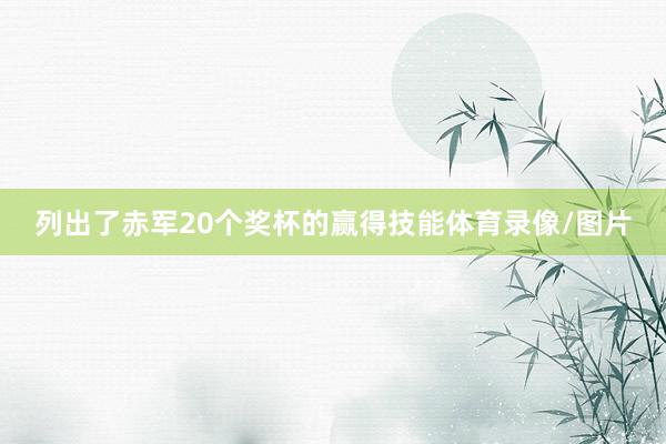 列出了赤军20个奖杯的赢得技能体育录像/图片