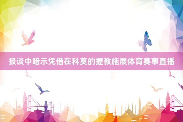 报谈中暗示凭借在科莫的握教施展体育赛事直播