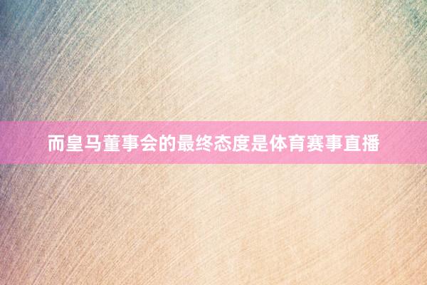 而皇马董事会的最终态度是体育赛事直播