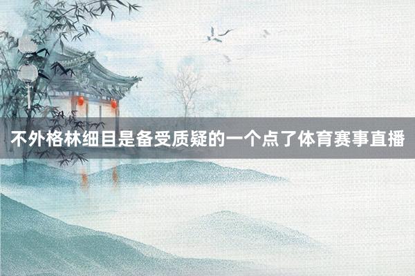 不外格林细目是备受质疑的一个点了体育赛事直播
