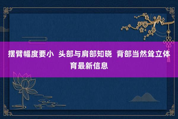 摆臂幅度要小  头部与肩部知晓  背部当然耸立体育最新信息