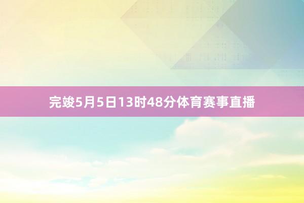 完竣5月5日13时48分体育赛事直播