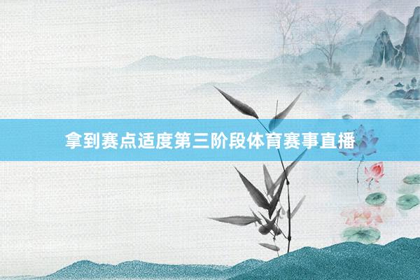 拿到赛点适度第三阶段体育赛事直播