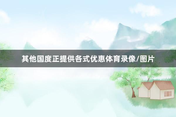其他国度正提供各式优惠体育录像/图片