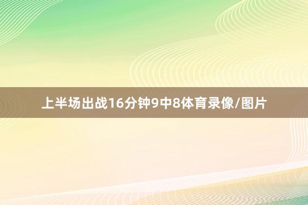 上半场出战16分钟9中8体育录像/图片