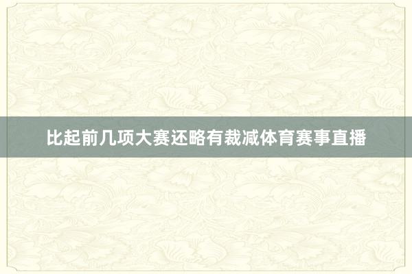 比起前几项大赛还略有裁减体育赛事直播