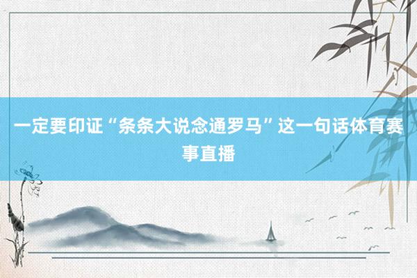 一定要印证“条条大说念通罗马”这一句话体育赛事直播