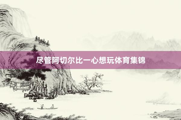 尽管阿切尔比一心想玩体育集锦