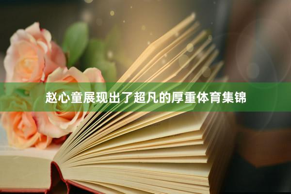 赵心童展现出了超凡的厚重体育集锦