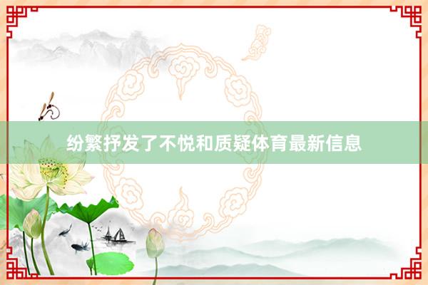 纷繁抒发了不悦和质疑体育最新信息