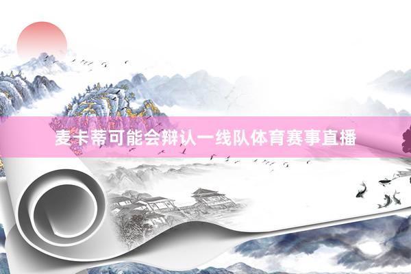 麦卡蒂可能会辩认一线队体育赛事直播