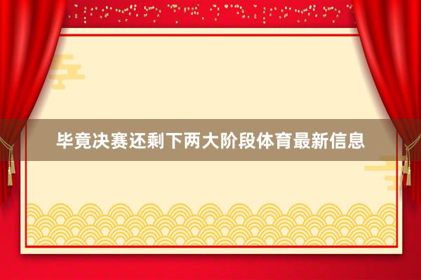 毕竟决赛还剩下两大阶段体育最新信息