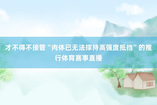 才不得不接管“肉体已无法撑持高强度抵挡”的推行体育赛事直播