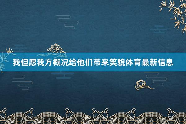 我但愿我方概况给他们带来笑貌体育最新信息