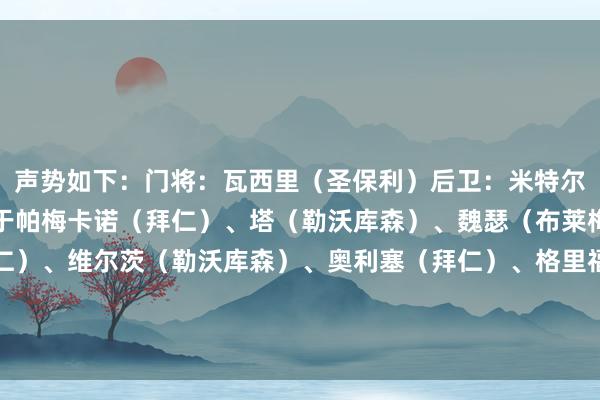 声势如下：门将：瓦西里（圣保利）后卫：米特尔施塔特（斯图加特）、于帕梅卡诺（拜仁）、塔（勒沃库森）、魏瑟（布莱梅）中场：基米希（拜仁）、维尔茨（勒沃库森）、奥利塞（拜仁）、格里福（弗赖堡）时尚：凯恩（拜仁）、吉拉西（多特）    体育最新信息
