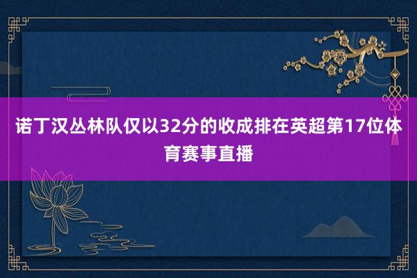 诺丁汉丛林队仅以32分的收成排在英超第17位体育赛事直播