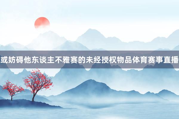 或妨碍他东谈主不雅赛的未经授权物品体育赛事直播