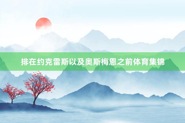 排在约克雷斯以及奥斯梅恩之前体育集锦