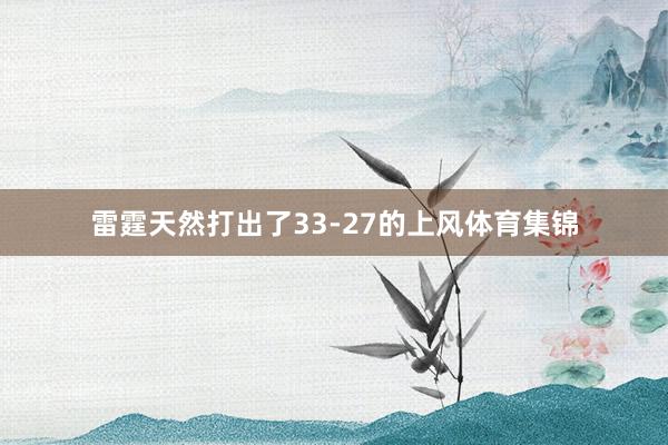 雷霆天然打出了33-27的上风体育集锦