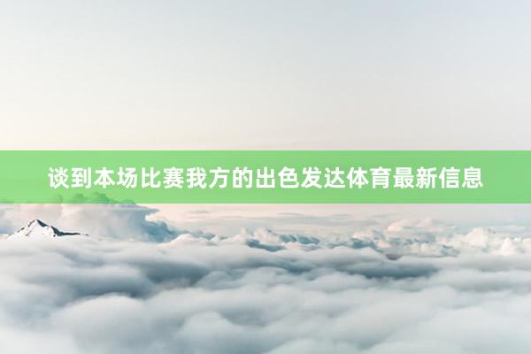 谈到本场比赛我方的出色发达体育最新信息