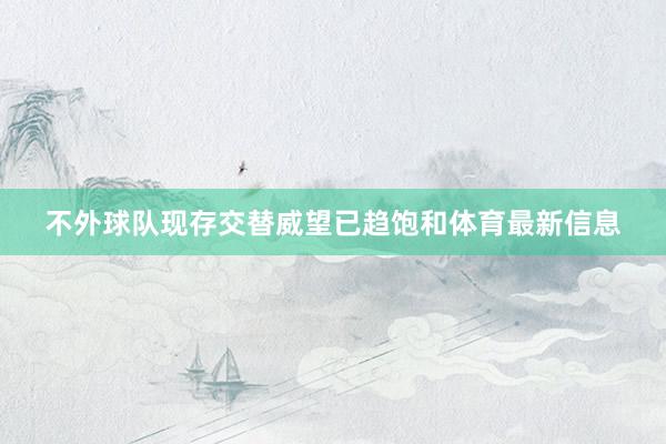 不外球队现存交替威望已趋饱和体育最新信息
