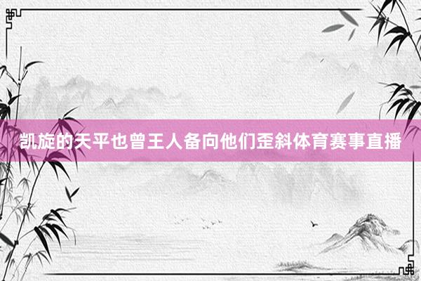凯旋的天平也曾王人备向他们歪斜体育赛事直播