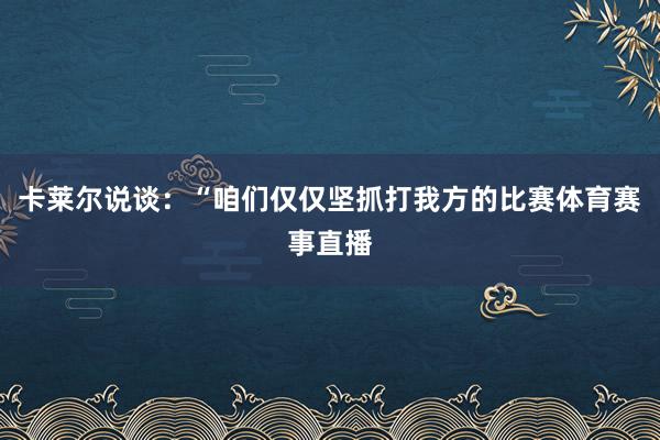 卡莱尔说谈：“咱们仅仅坚抓打我方的比赛体育赛事直播