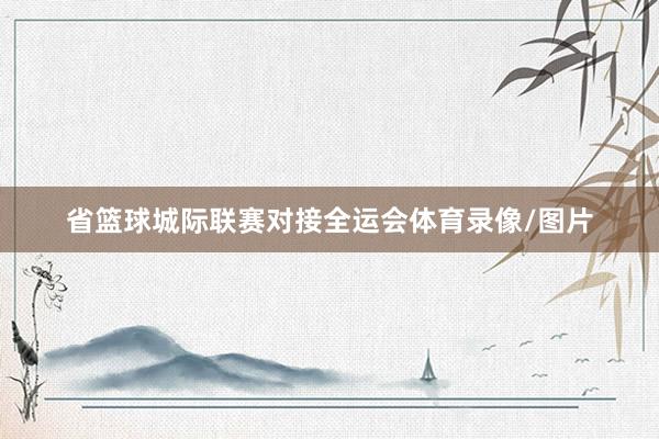省篮球城际联赛对接全运会体育录像/图片