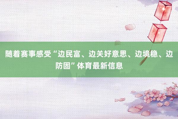 随着赛事感受“边民富、边关好意思、边境稳、边防固”体育最新信息