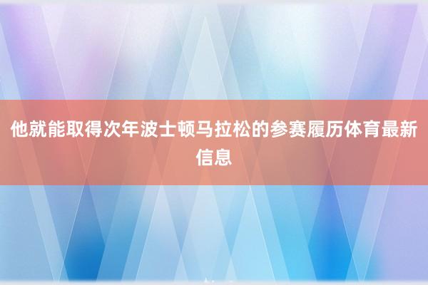 他就能取得次年波士顿马拉松的参赛履历体育最新信息