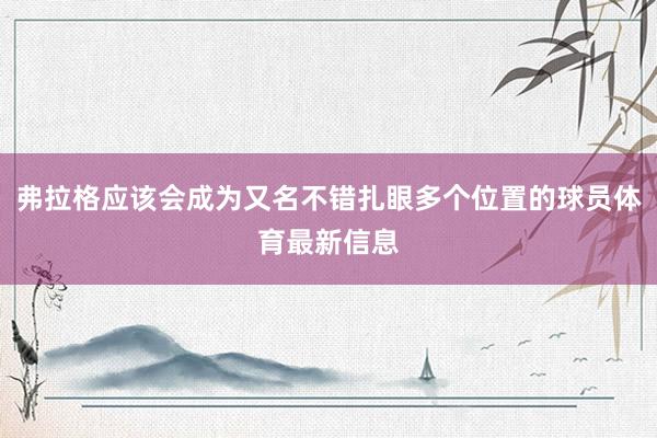 弗拉格应该会成为又名不错扎眼多个位置的球员体育最新信息