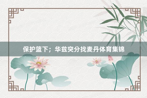 保护篮下；华兹突分找麦丹体育集锦