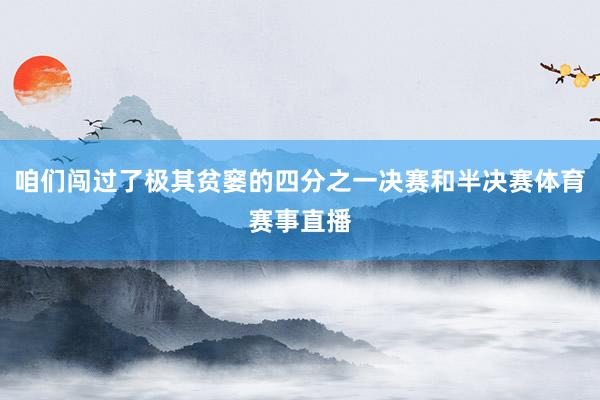 咱们闯过了极其贫窭的四分之一决赛和半决赛体育赛事直播