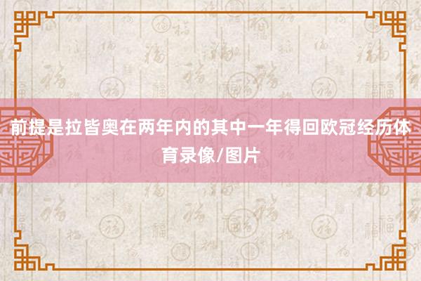 前提是拉皆奥在两年内的其中一年得回欧冠经历体育录像/图片