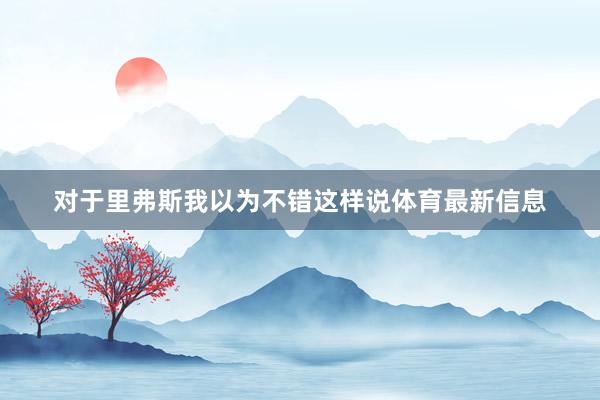 对于里弗斯我以为不错这样说体育最新信息