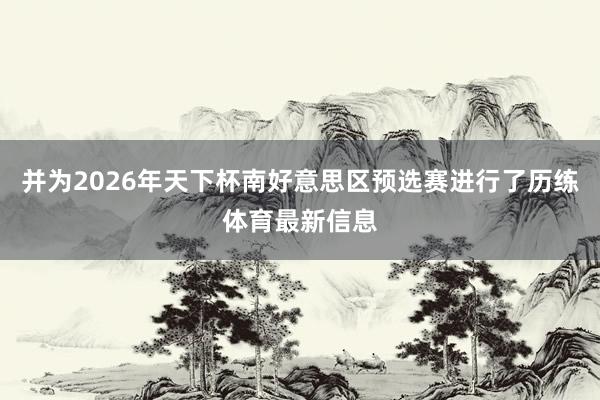 并为2026年天下杯南好意思区预选赛进行了历练体育最新信息