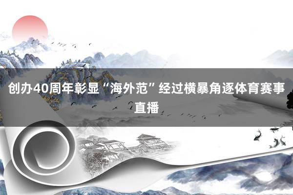 创办40周年彰显“海外范”经过横暴角逐体育赛事直播