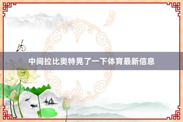 中间拉比奥特晃了一下体育最新信息
